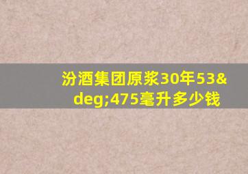 汾酒集团原浆30年53°475毫升多少钱