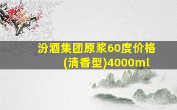 汾酒集团原浆60度价格(清香型)4000ml