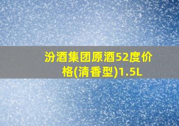 汾酒集团原酒52度价格(清香型)1.5L