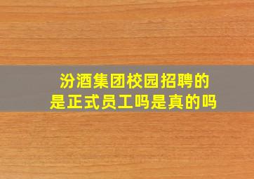 汾酒集团校园招聘的是正式员工吗是真的吗