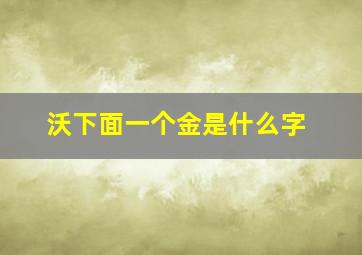 沃下面一个金是什么字