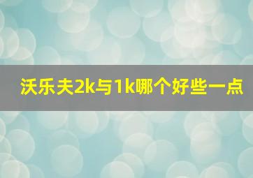 沃乐夫2k与1k哪个好些一点