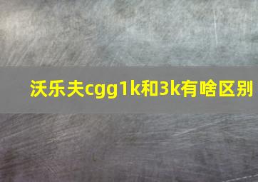 沃乐夫cgg1k和3k有啥区别