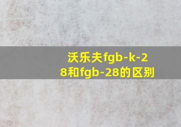 沃乐夫fgb-k-28和fgb-28的区别