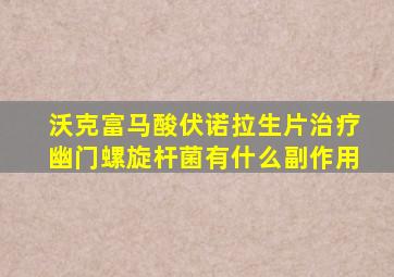 沃克富马酸伏诺拉生片治疗幽门螺旋杆菌有什么副作用