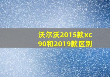 沃尔沃2015款xc90和2019款区别