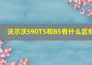 沃尔沃S90T5和B5有什么区别