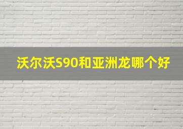 沃尔沃S90和亚洲龙哪个好