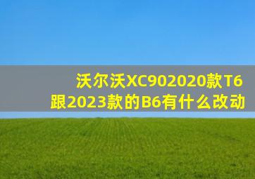 沃尔沃XC902020款T6跟2023款的B6有什么改动