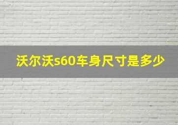 沃尔沃s60车身尺寸是多少