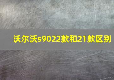 沃尔沃s9022款和21款区别