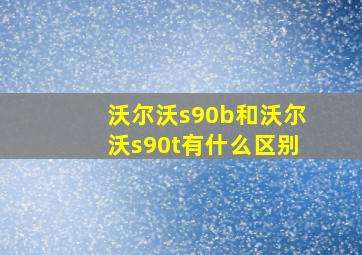 沃尔沃s90b和沃尔沃s90t有什么区别