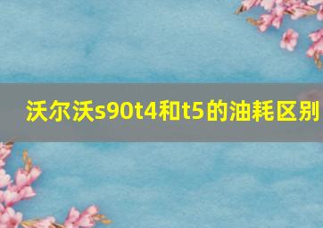 沃尔沃s90t4和t5的油耗区别