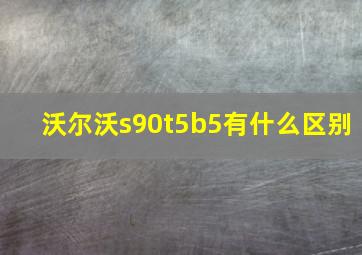 沃尔沃s90t5b5有什么区别