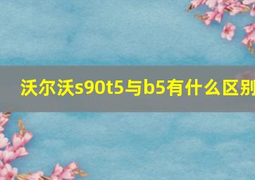 沃尔沃s90t5与b5有什么区别