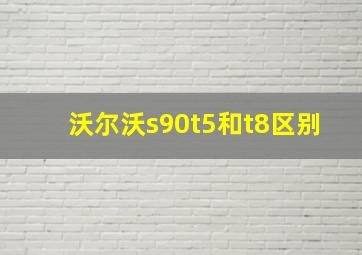 沃尔沃s90t5和t8区别