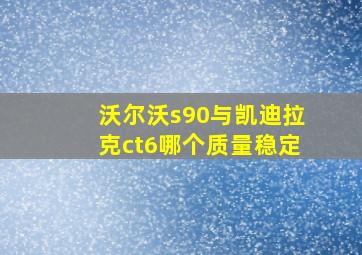 沃尔沃s90与凯迪拉克ct6哪个质量稳定