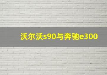 沃尔沃s90与奔驰e300