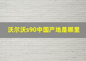 沃尔沃s90中国产地是哪里