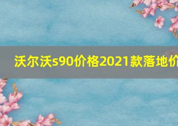 沃尔沃s90价格2021款落地价