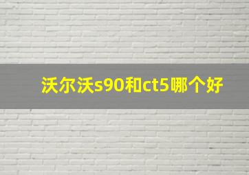 沃尔沃s90和ct5哪个好