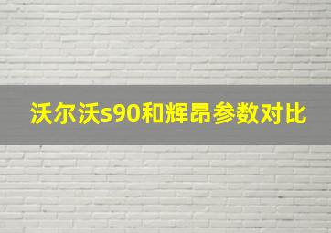 沃尔沃s90和辉昂参数对比