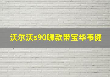 沃尔沃s90哪款带宝华韦健