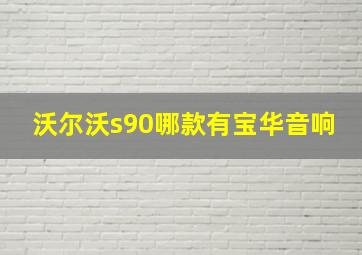 沃尔沃s90哪款有宝华音响