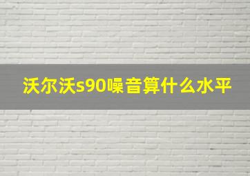 沃尔沃s90噪音算什么水平