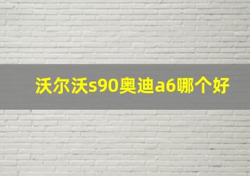 沃尔沃s90奥迪a6哪个好