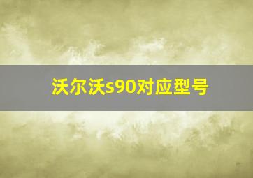 沃尔沃s90对应型号