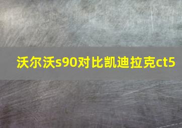 沃尔沃s90对比凯迪拉克ct5