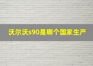 沃尔沃s90是哪个国家生产