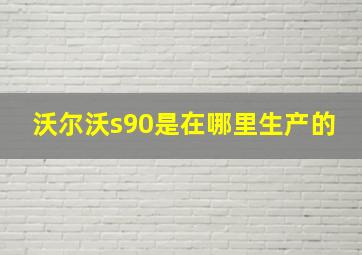 沃尔沃s90是在哪里生产的