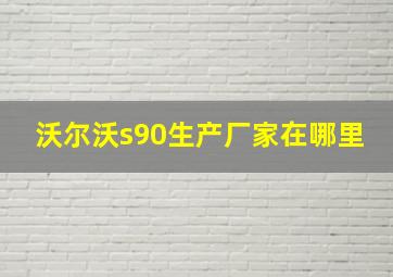 沃尔沃s90生产厂家在哪里