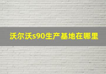 沃尔沃s90生产基地在哪里