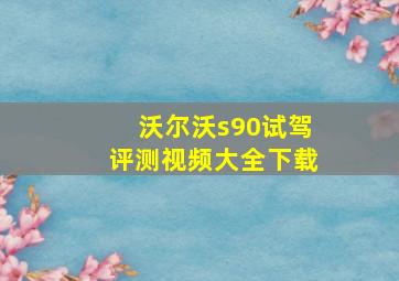 沃尔沃s90试驾评测视频大全下载