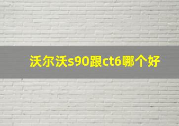 沃尔沃s90跟ct6哪个好