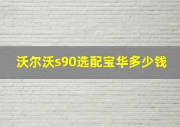 沃尔沃s90选配宝华多少钱