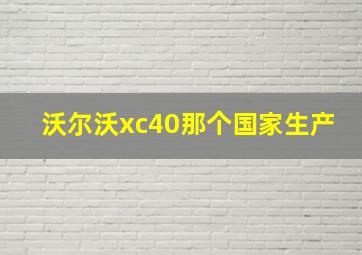 沃尔沃xc40那个国家生产