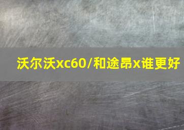 沃尔沃xc60//和途昂x谁更好