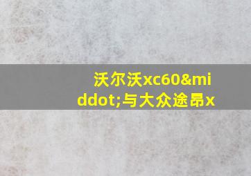 沃尔沃xc60·与大众途昂x