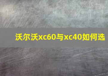 沃尔沃xc60与xc40如何选