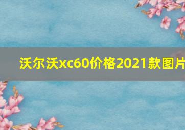 沃尔沃xc60价格2021款图片