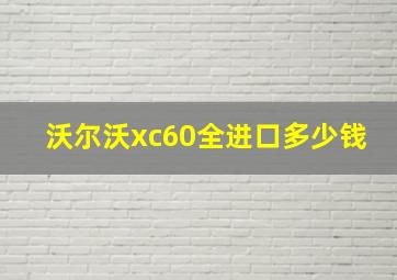 沃尔沃xc60全进口多少钱