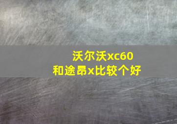 沃尔沃xc60和途昂x比较个好