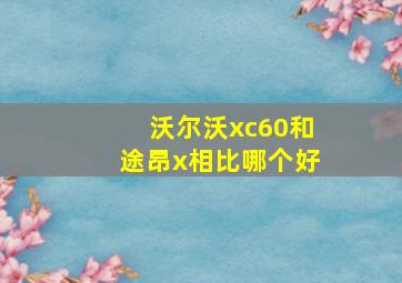 沃尔沃xc60和途昂x相比哪个好