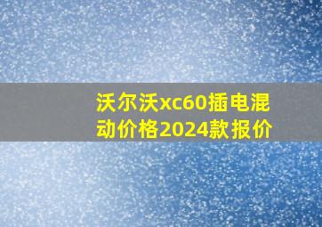 沃尔沃xc60插电混动价格2024款报价