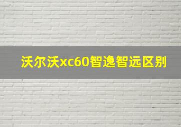 沃尔沃xc60智逸智远区别