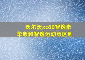 沃尔沃xc60智逸豪华版和智逸运动版区别